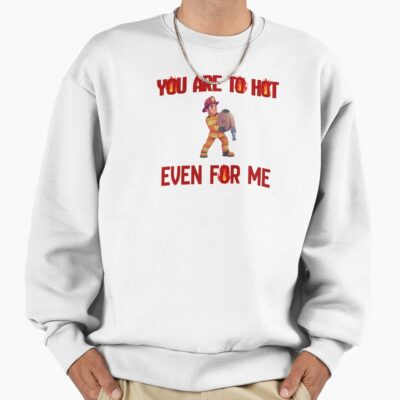 Too Fiery Even For Firefighter Sweatshirt